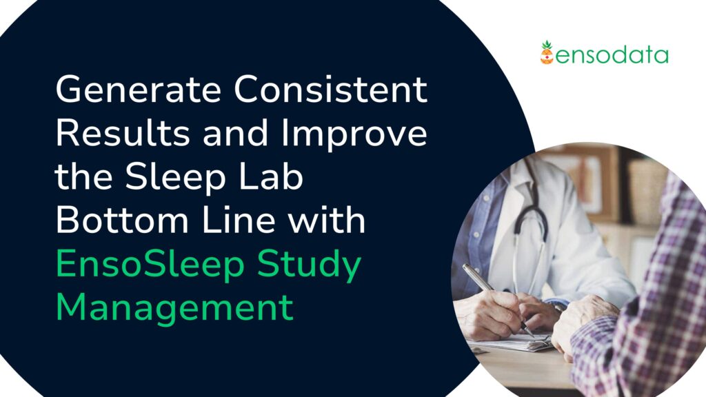 Generate Consistent Results and Improve the Sleep Lab Bottom Line with EnsoSleep Study Management